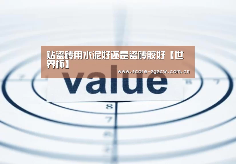 贴瓷砖用水泥好还是瓷砖胶好【世界杯】(图1) 世界杯